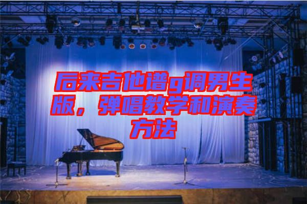 后來吉他譜g調(diào)男生版，彈唱教學(xué)和演奏方法