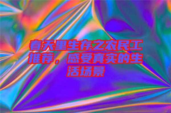 春天里生存之農(nóng)民工推薦，感受真實(shí)的生活場(chǎng)景