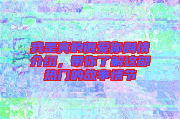 我是真的很愛(ài)你劇情介紹，帶你了解這部熱門的故事情節(jié)