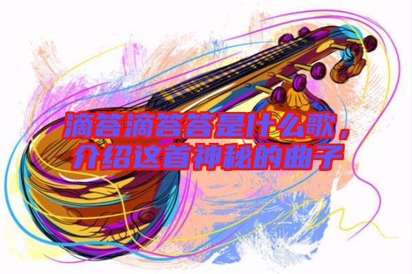 滴答滴答答是什么歌，介紹這首神秘的曲子