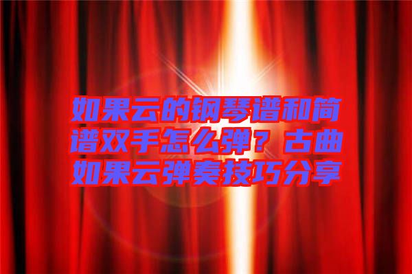 如果云的鋼琴譜和簡譜雙手怎么彈？古曲如果云彈奏技巧分享