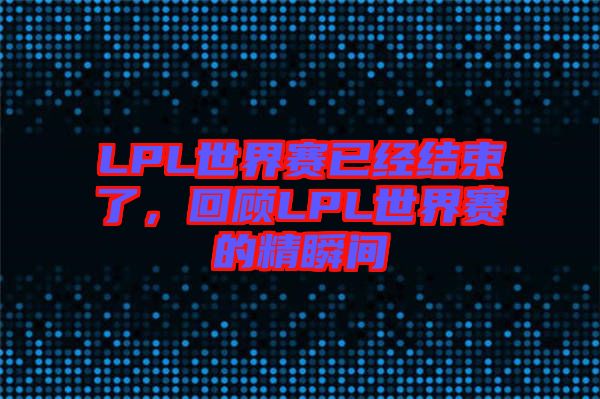 LPL世界賽已經(jīng)結(jié)束了，回顧LPL世界賽的精瞬間