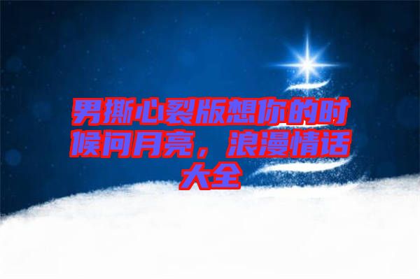 男撕心裂版想你的時(shí)候問月亮，浪漫情話大全