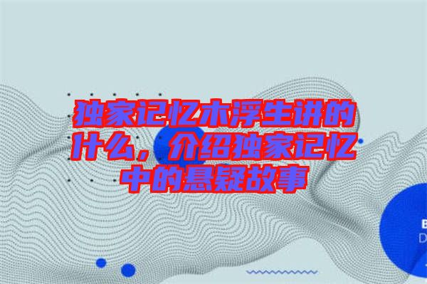 獨家記憶木浮生講的什么，介紹獨家記憶中的懸疑故事