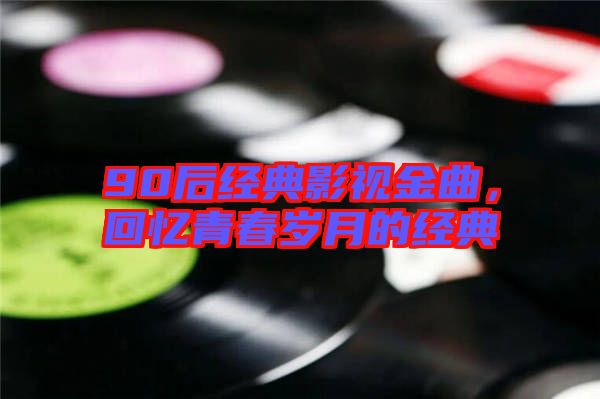 90后經(jīng)典影視金曲，回憶青春歲月的經(jīng)典