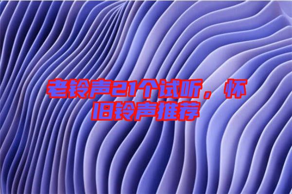 老鈴聲21個試聽，懷舊鈴聲推薦