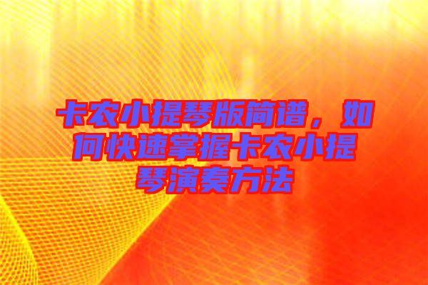 卡農(nóng)小提琴版簡譜，如何快速掌握卡農(nóng)小提琴演奏方法