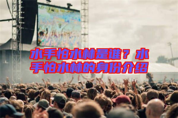 水手怕水林是誰？水手怕水林的身份介紹