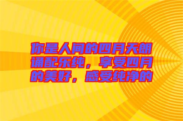 你是人間的四月天朗誦配樂(lè)純，享受四月的美好，感受純凈的