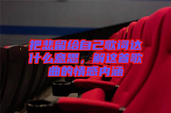 把悲留給自己歌詞達(dá)什么意思，解這首歌曲的情感內(nèi)涵