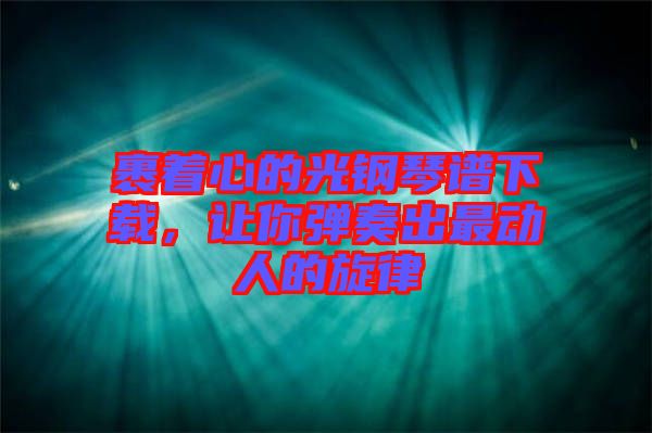 裹著心的光鋼琴譜下載，讓你彈奏出最動(dòng)人的旋律