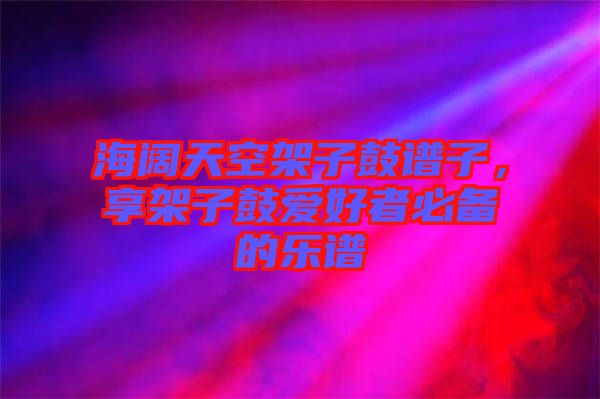 海闊天空架子鼓譜子，享架子鼓愛好者必備的樂譜