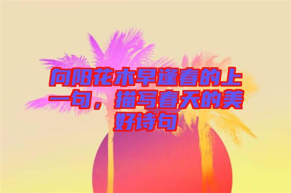 向陽花木早逢春的上一句，描寫春天的美好詩句