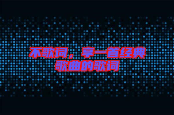 不歌詞，享一首經(jīng)典歌曲的歌詞
