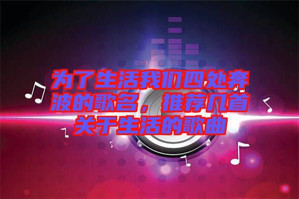 為了生活我們四處奔波的歌名，推薦幾首關(guān)于生活的歌曲