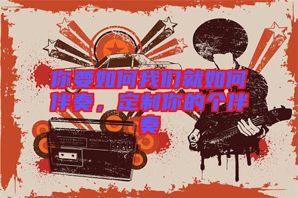 你要如何我們就如何伴奏，定制你的個(gè)伴奏