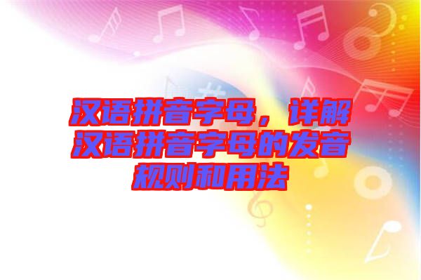 漢語拼音字母，詳解漢語拼音字母的發(fā)音規(guī)則和用法