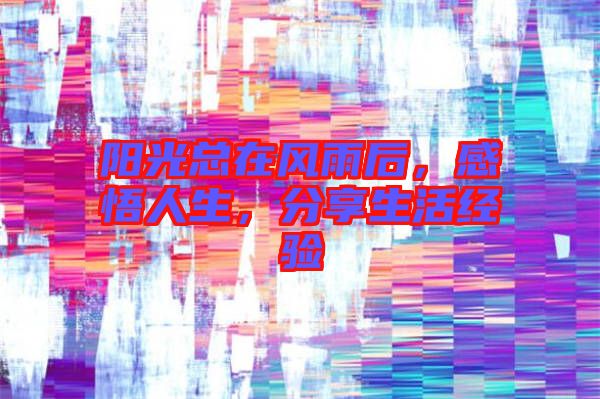 陽(yáng)光總在風(fēng)雨后，感悟人生，分享生活經(jīng)驗(yàn)