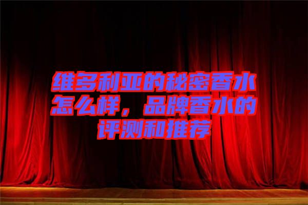 維多利亞的秘密香水怎么樣，品牌香水的評(píng)測(cè)和推薦