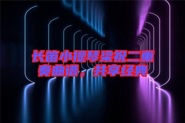 長(zhǎng)笛小提琴梁祝二重奏曲譜，共享經(jīng)典