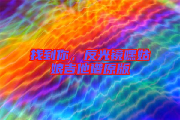 找到你，反光鏡嘿姑娘吉他譜原版