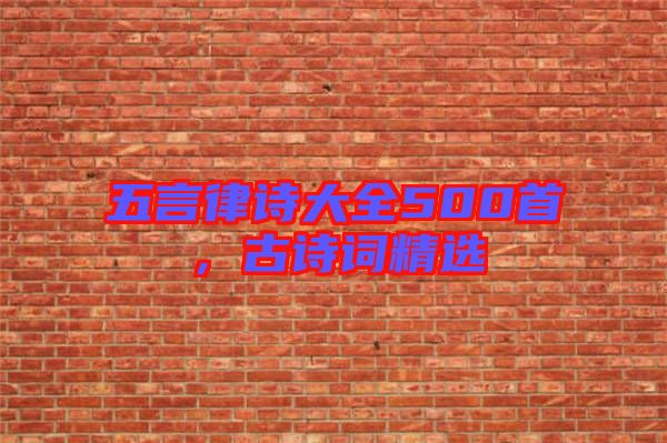五言律詩(shī)大全500首，古詩(shī)詞精選