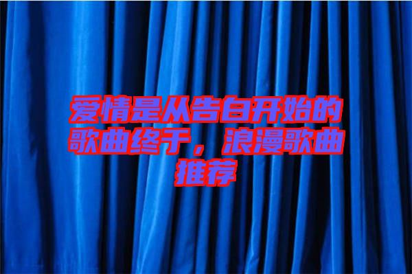 愛(ài)情是從告白開(kāi)始的歌曲終于，浪漫歌曲推薦