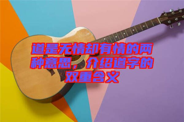 道是無情卻有情的兩種意思，介紹道字的雙重含義