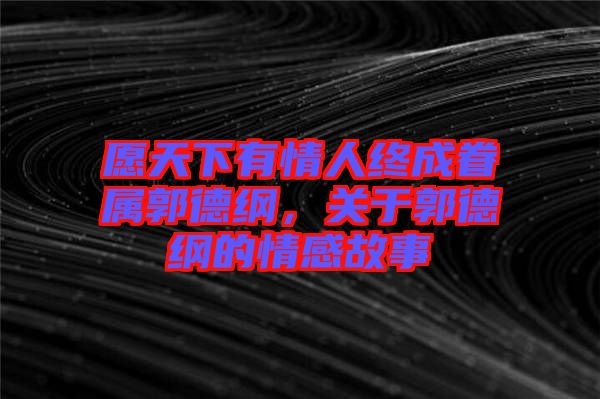 愿天下有情人終成眷屬郭德綱，關(guān)于郭德綱的情感故事
