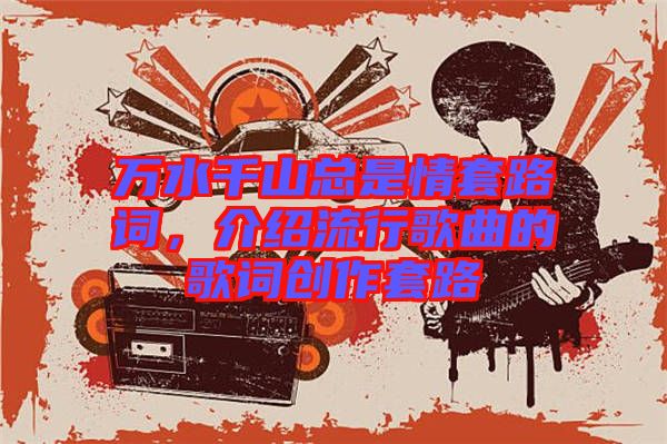萬(wàn)水千山總是情套路詞，介紹流行歌曲的歌詞創(chuàng)作套路