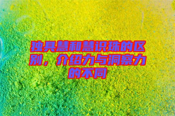 獨具慧和慧識珠的區(qū)別，介紹力與洞察力的不同