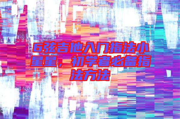 6弦吉他入門指法小星星，初學(xué)者必備指法方法