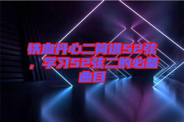 鐵血丹心二簡譜52弦，學(xué)習(xí)52弦二的必備曲目
