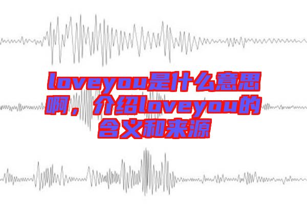 loveyou是什么意思啊，介紹loveyou的含義和來源