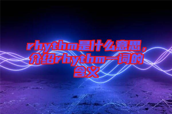 rhythm是什么意思，介紹rhythm一詞的含義