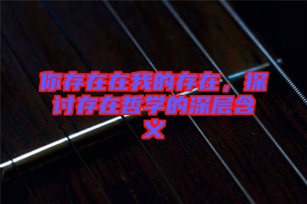 你存在在我的存在，探討存在哲學(xué)的深層含義