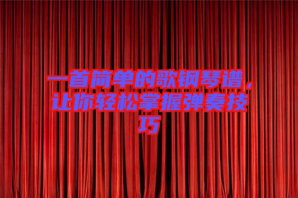 一首簡(jiǎn)單的歌鋼琴譜，讓你輕松掌握彈奏技巧