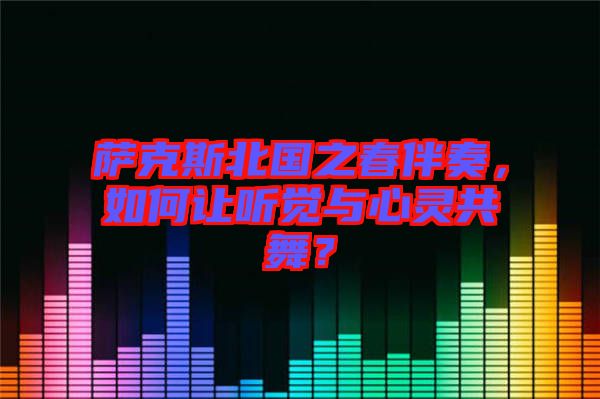 薩克斯北國之春伴奏，如何讓聽覺與心靈共舞？