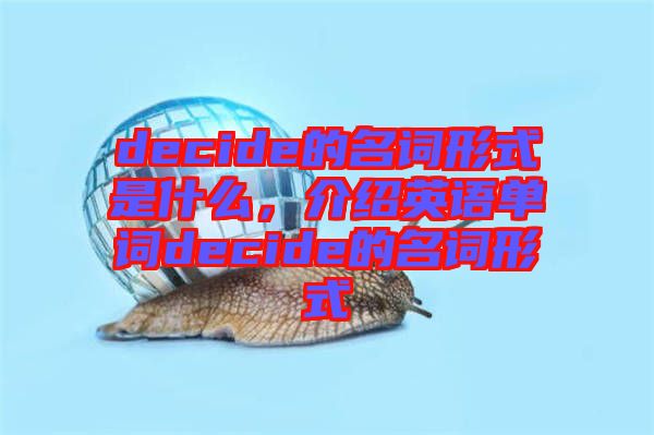 decide的名詞形式是什么，介紹英語單詞decide的名詞形式