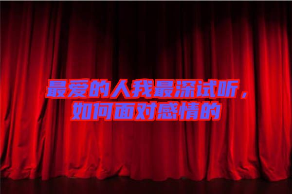 最?lèi)?ài)的人我最深試聽(tīng)，如何面對(duì)感情的