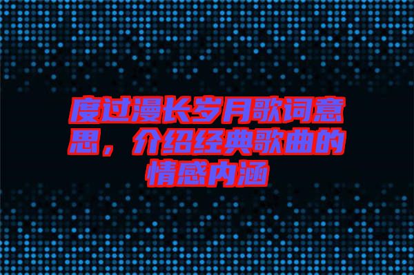 度過漫長歲月歌詞意思，介紹經(jīng)典歌曲的情感內(nèi)涵
