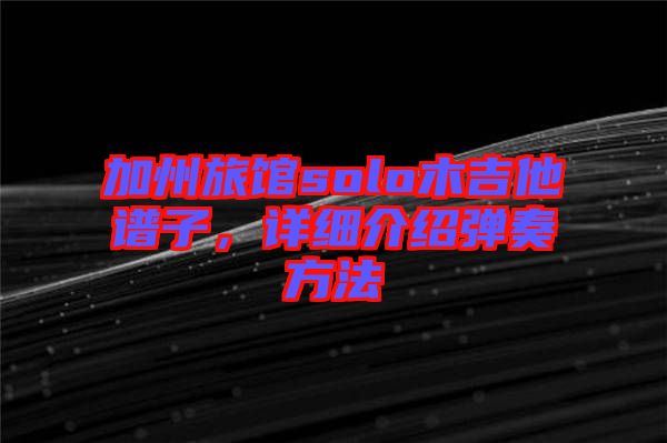 加州旅館solo木吉他譜子，詳細(xì)介紹彈奏方法