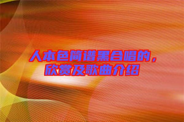 人本色簡(jiǎn)譜黑合唱的，欣賞及歌曲介紹