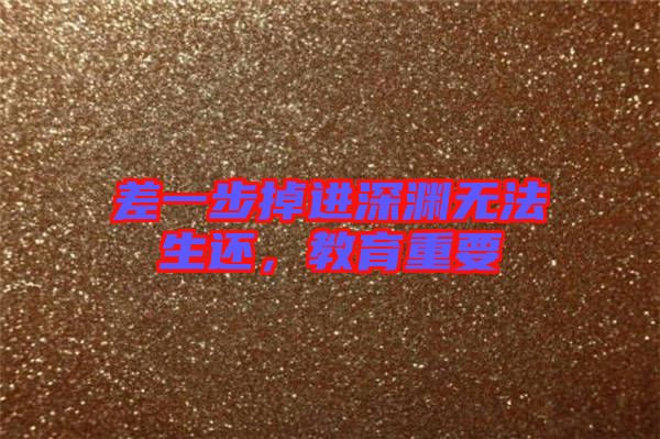 差一步掉進深淵無法生還，教育重要