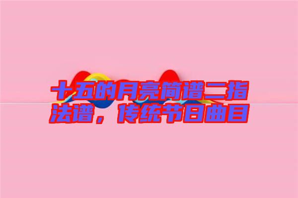 十五的月亮簡譜二指法譜，傳統(tǒng)節(jié)日曲目