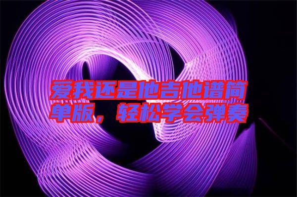 愛我還是他吉他譜簡單版，輕松學會彈奏