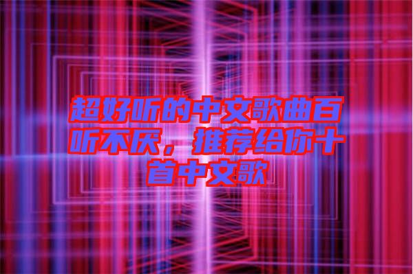 超好聽(tīng)的中文歌曲百聽(tīng)不厭，推薦給你十首中文歌