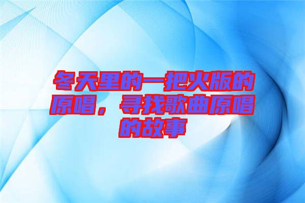 冬天里的一把火版的原唱，尋找歌曲原唱的故事