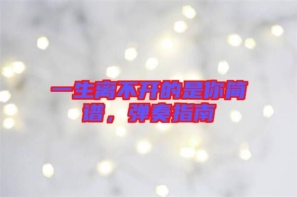 一生離不開的是你簡(jiǎn)譜，彈奏指南