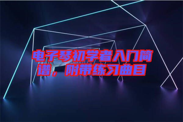 電子琴初學(xué)者入門簡譜，附帶練習(xí)曲目